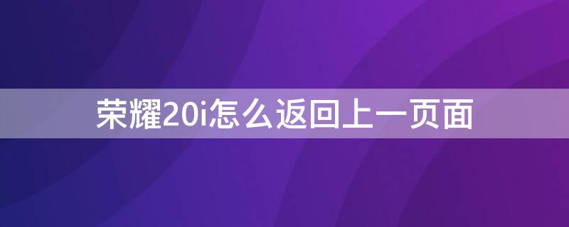 荣耀20i怎么返回上一页面（荣耀20怎么退出当前页面）