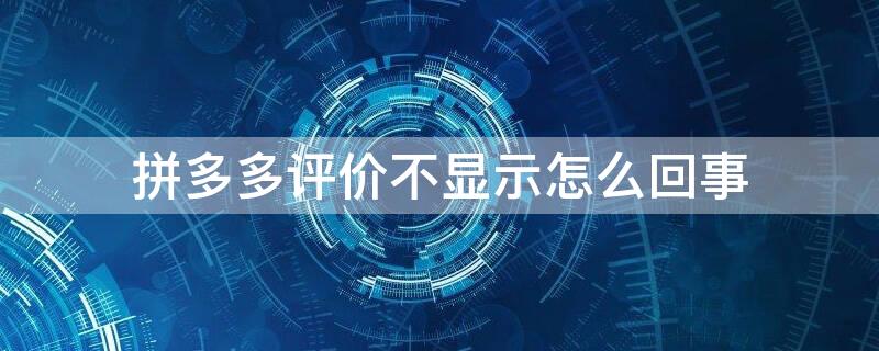 拼多多评价不显示怎么回事（拼多多评价不显示是什么原因）