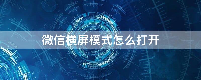 微信横屏模式怎么打开 微信横屏模式怎么打开不了