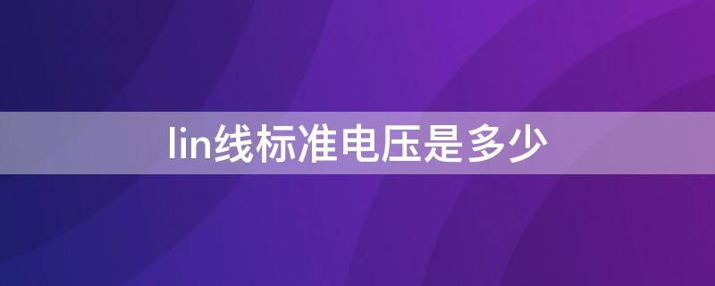 lin线标准电压是多少（lin线多少伏正常）