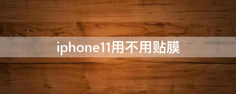 iPhone11用不用贴膜（iphone11要不要贴膜）