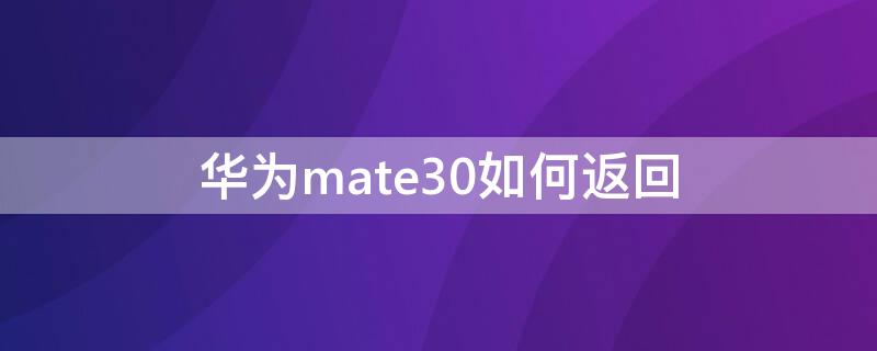 华为mate30如何返回 华为mate30如何返回上一级