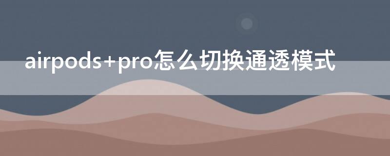 airpods pro怎么切换通透模式