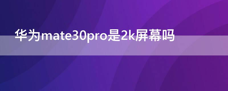 华为mate30pro是2k屏幕吗 华为mate30pro是不是2k屏幕