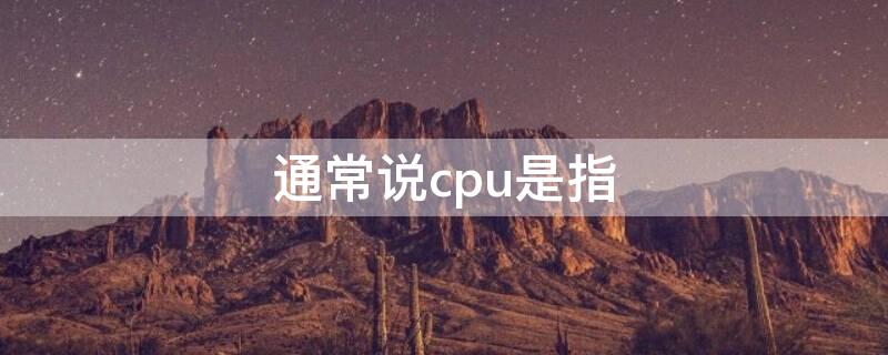 通常说cpu是指 所谓cpu是指