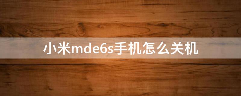 小米mde6s手机怎么关机 小米5splus怎么关机