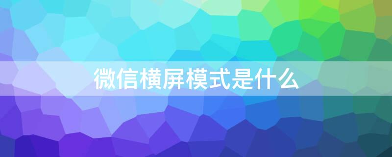 微信横屏模式是什么 微信横屏模式是什么样子的