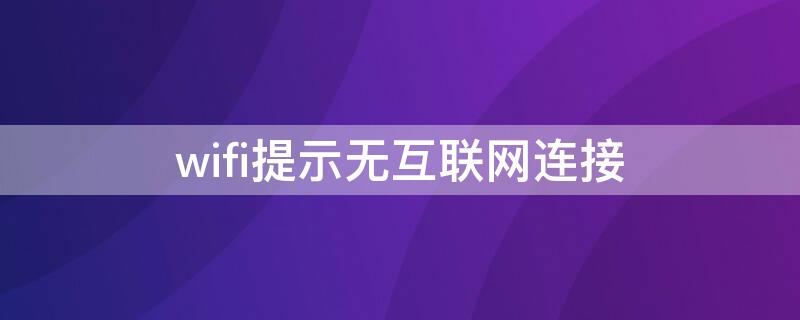 wifi提示无互联网连接 wifi经常提示无互联网连接