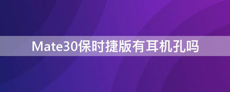 Mate30保时捷版有耳机孔吗（mate40保时捷有耳机孔吗）