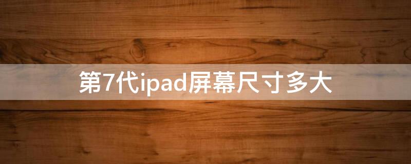 第7代ipad屏幕尺寸多大 ipad第七代尺寸大小