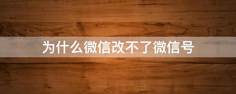 为什么微信改不了微信号（为什么微信改不了微信号?一直显示操作过快）