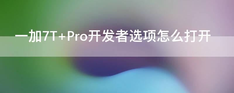 一加7T Pro开发者选项怎么打开