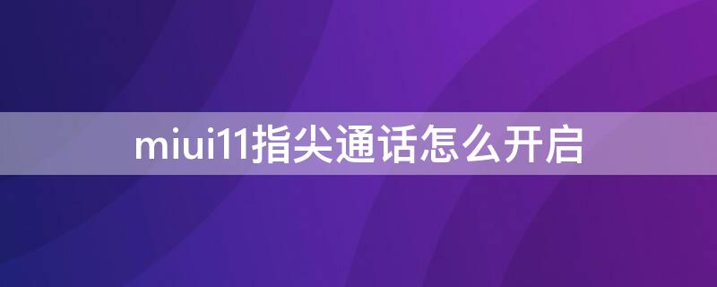 miui11指尖通话怎么开启 miui12接听电话手势