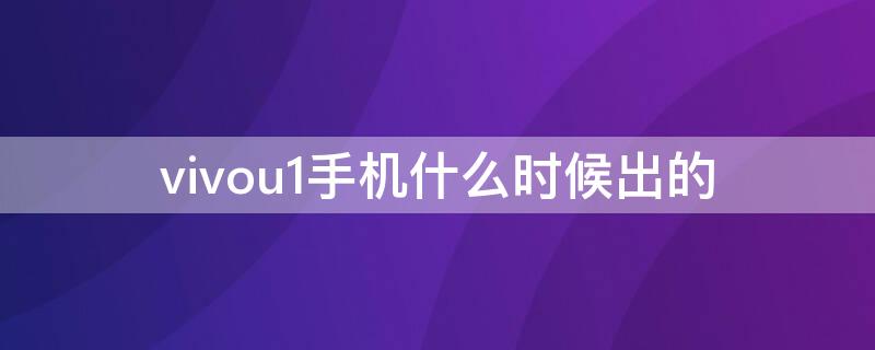 vivou1手机什么时候出的 vivou1手机什么时候上市的