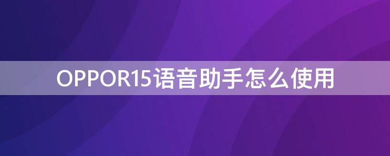 OPPOR15语音助手怎么使用（oppor15怎么开语音助手）