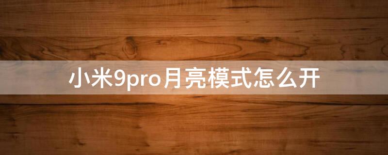 小米9pro月亮模式怎么开（小米9月亮模式怎么打开）