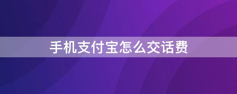 手机支付宝怎么交话费 怎样用手机支付宝交话费