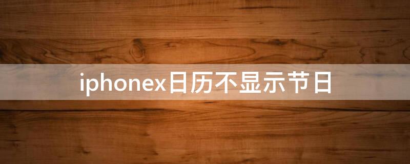 iPhonex日历不显示节日 苹果x为什么日历不显示节日