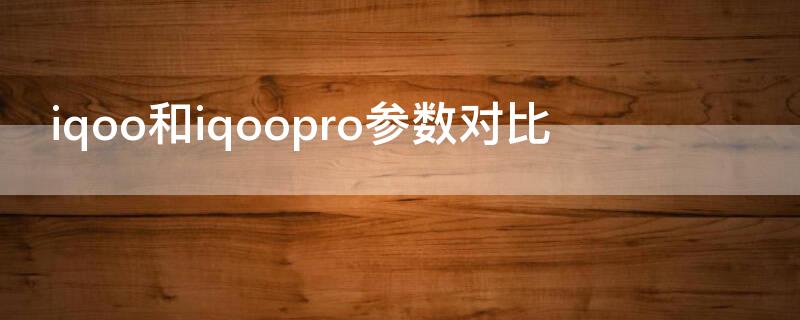 iqoo和iqoopro参数对比（iqoo与iqoopro对比）