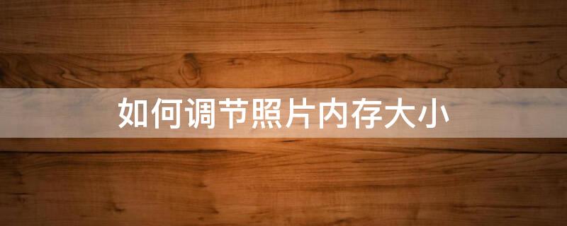 如何调节照片内存大小 调节照片内存大小100以上