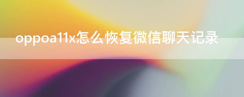 oppoa11x怎么恢复微信聊天记录（oppoa9x怎么恢复微信聊天记录）