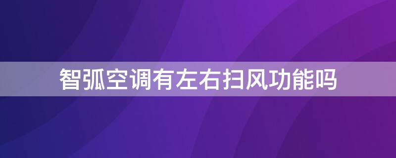 智弧空调有左右扫风功能吗（智弧空调怎么调暖风模式）