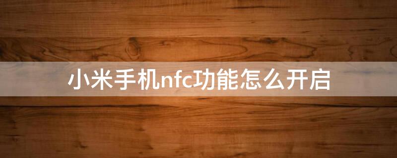 小米手机nfc功能怎么开启（小米手机nfc功能怎么开启门禁卡）