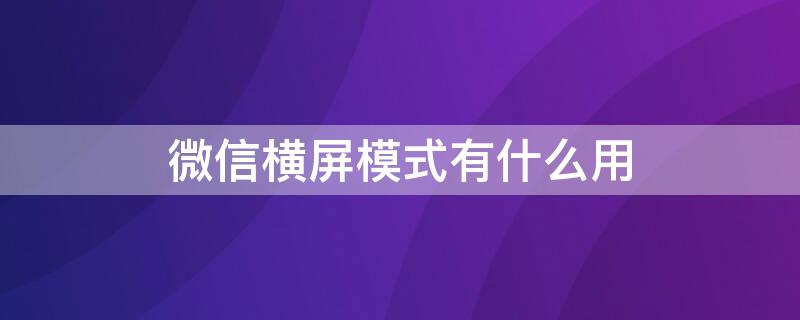 微信横屏模式有什么用（微信横屏模式有啥用）