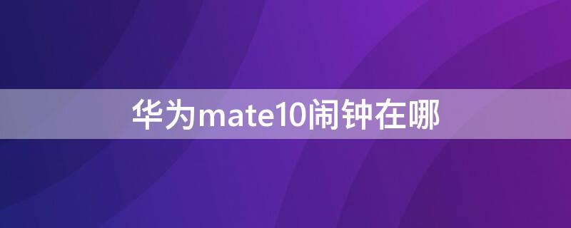 华为mate10闹钟在哪 华为mate9闹钟在哪