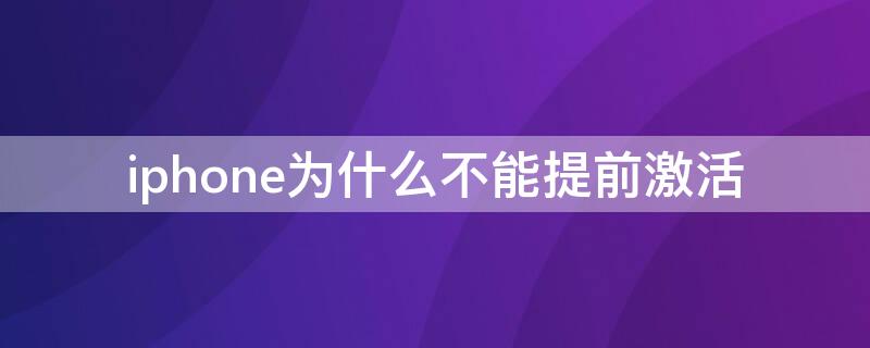 iPhone为什么不能提前激活（iPhone为啥不能提前激活）