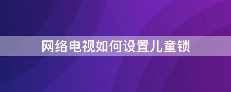 网络电视如何设置儿童锁