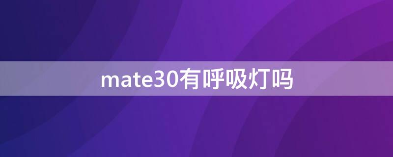 mate30有呼吸灯吗 华为mate30手机有没有呼吸灯