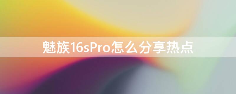 魅族16sPro怎么分享热点 魅族16s怎么分享WiFi