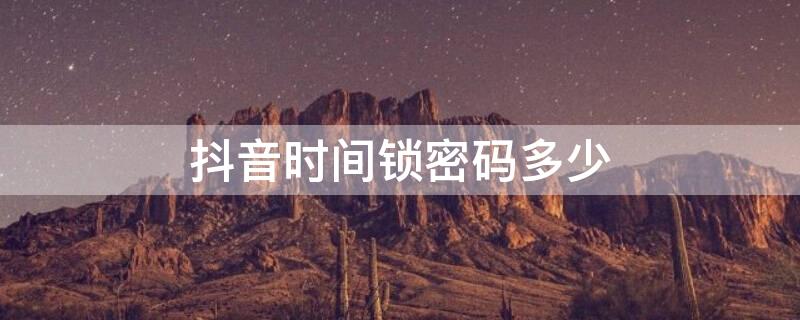 抖音时间锁密码多少 抖音怎么解锁时间密码