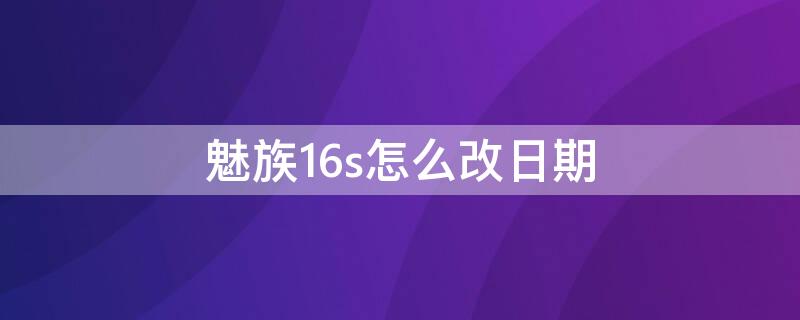 魅族16s怎么改日期 魅族16s生产日期