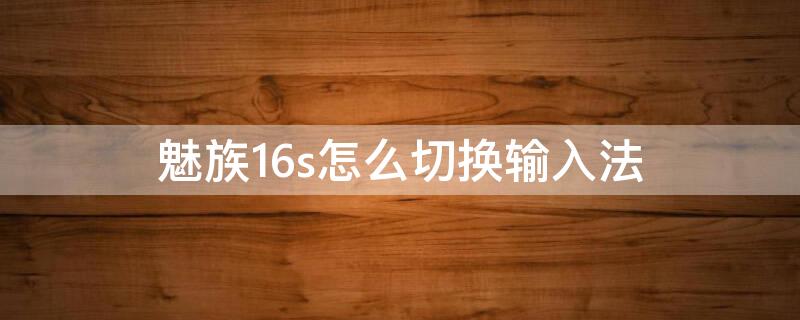 魅族16s怎么切换输入法（魅族手机自动切换输入法）