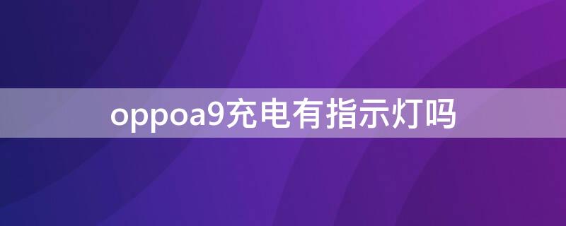 oppoa9充电有指示灯吗（oppoa93充电有没有指示灯）