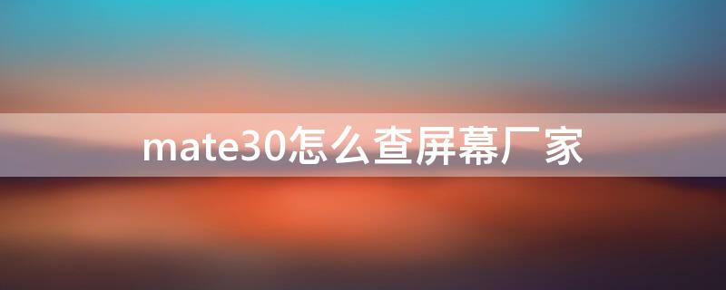 mate30怎么查屏幕厂家 华为mate30如何查询屏幕生产厂家