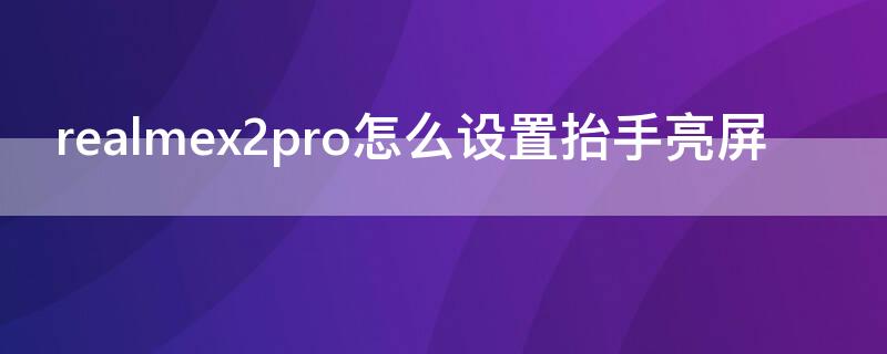 realmex2pro怎么设置抬手亮屏（realmex2pro熄屏显示）