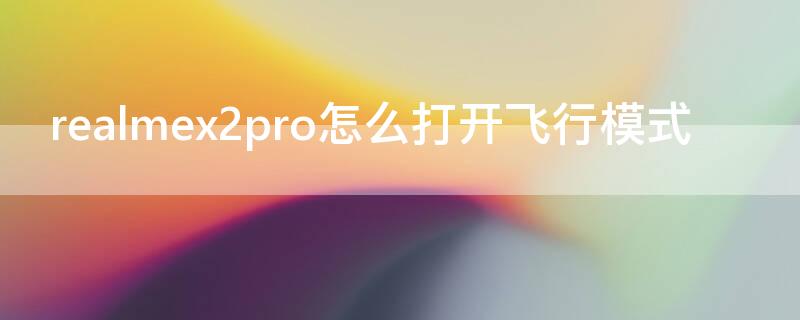 realmex2pro怎么打开飞行模式 realmex2pro使用体验