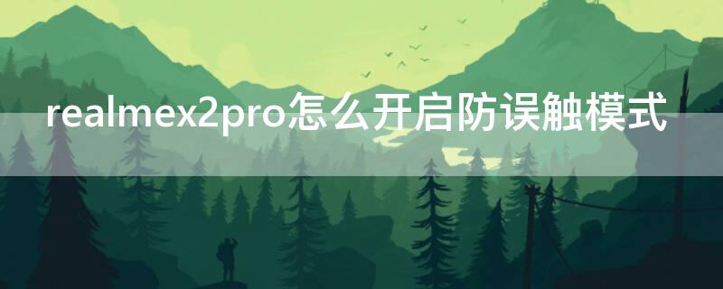 realmex2pro怎么开启防误触模式（realmex2口袋防误触在哪里）