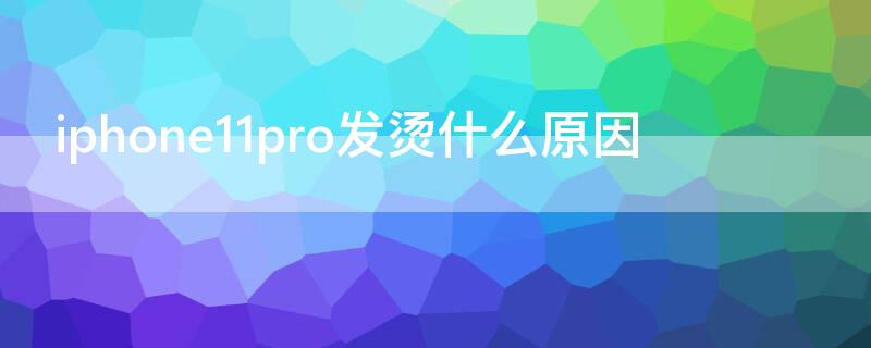 iPhone11pro发烫什么原因（苹果11pro 手机发烫什么原因）