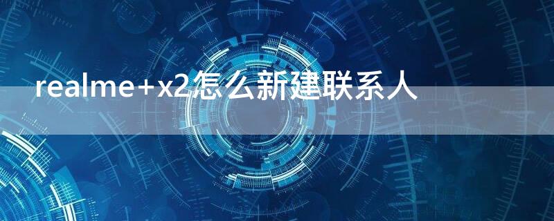 realme x2怎么新建联系人