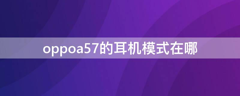 oppoa57的耳机模式在哪 oppoa57手机耳机模式怎么设置