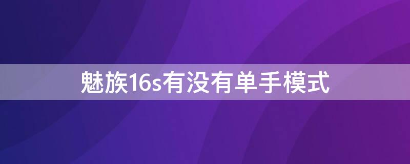 魅族16s有没有单手模式（魅族16spro单手模式）