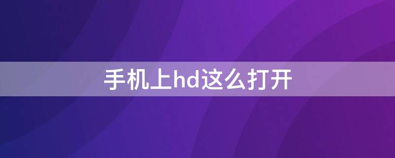 手机上hd这么打开（手机上的HD怎么开启）