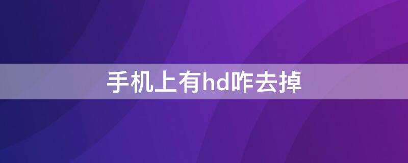 手机上有hd咋去掉 手机上出现HD怎么去掉