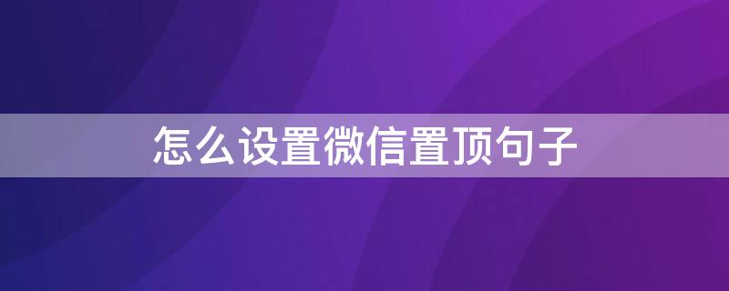 怎么设置微信置顶句子（怎么设置微信置顶句子发送）