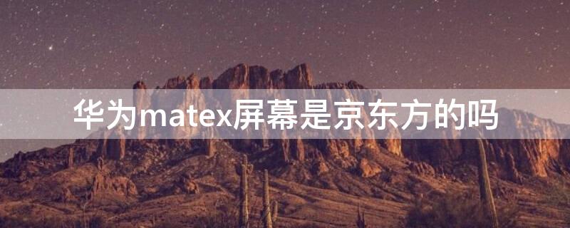 华为matex屏幕是京东方的吗 mate20是京东方屏吗