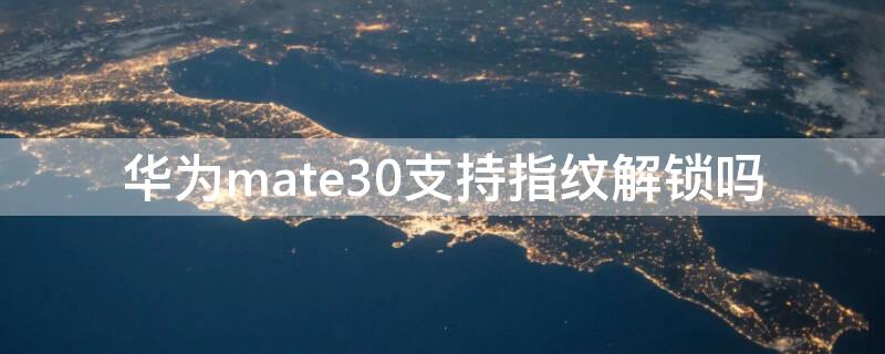 华为mate30支持指纹解锁吗 华为手机mate30指纹解锁